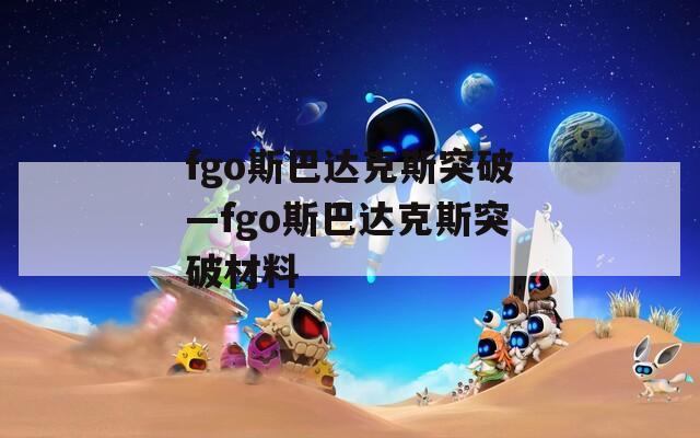 fgo斯巴达克斯突破—fgo斯巴达克斯突破材料