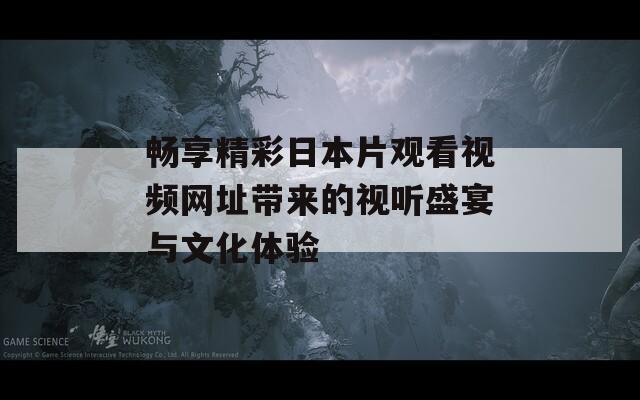 畅享精彩日本片观看视频网址带来的视听盛宴与文化体验