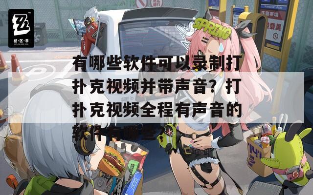 有哪些软件可以录制打扑克视频并带声音？打扑克视频全程有声音的软件有哪些？