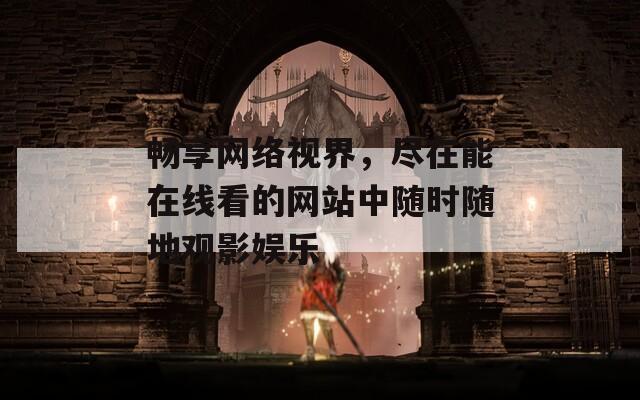 畅享网络视界，尽在能在线看的网站中随时随地观影娱乐