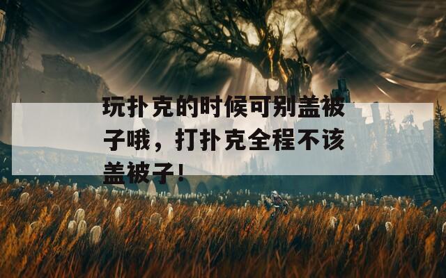 玩扑克的时候可别盖被子哦，打扑克全程不该盖被子！  第1张