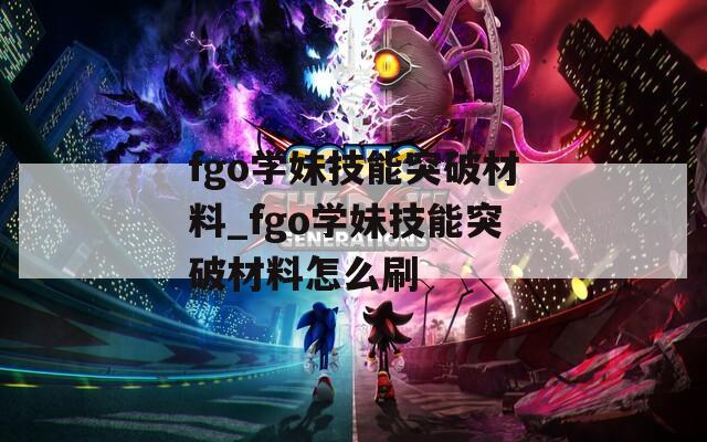 fgo学妹技能突破材料_fgo学妹技能突破材料怎么刷