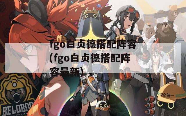 fgo白贞德搭配阵容(fgo白贞德搭配阵容最新)