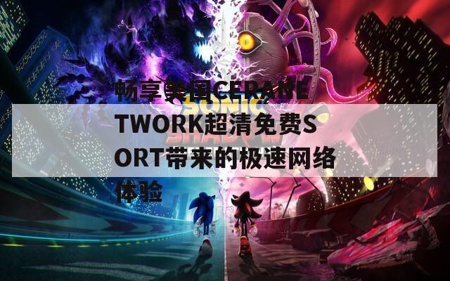 畅享美国CERANETWORK超清免费SORT带来的极速网络体验