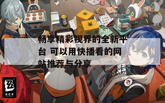 畅享精彩视界的全新平台 可以用快播看的网站推荐与分享