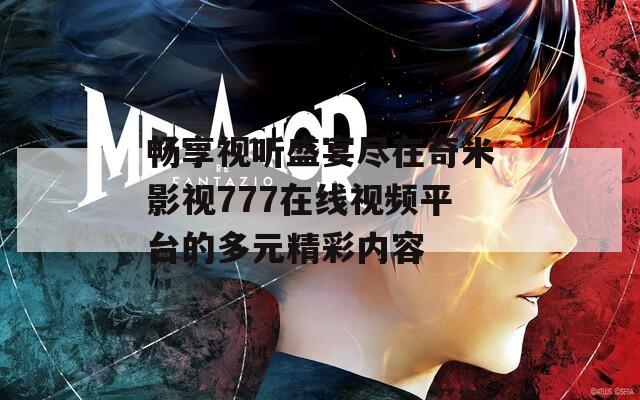 畅享视听盛宴尽在奇米影视777在线视频平台的多元精彩内容