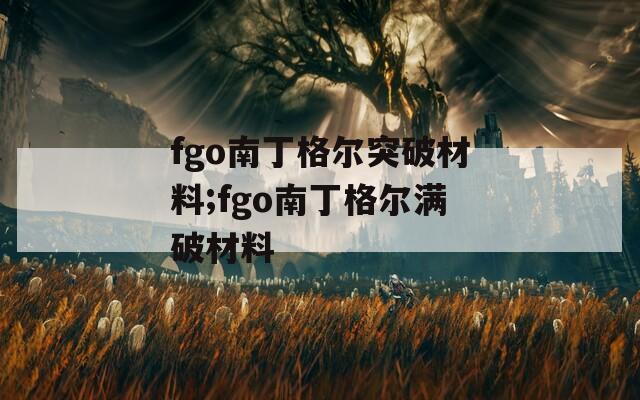 fgo南丁格尔突破材料;fgo南丁格尔满破材料
