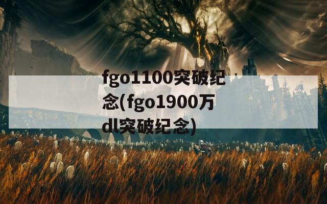 fgo1100突破纪念(fgo1900万dl突破纪念)