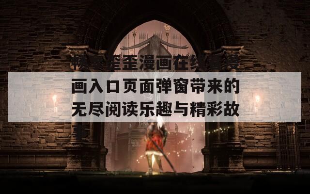 畅享歪歪漫画在线看漫画入口页面弹窗带来的无尽阅读乐趣与精彩故事