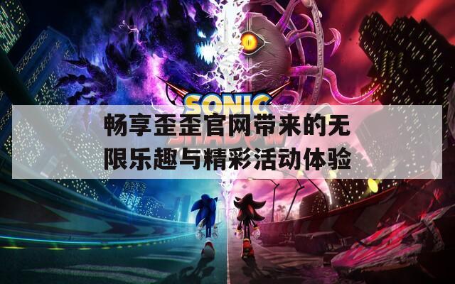 畅享歪歪官网带来的无限乐趣与精彩活动体验