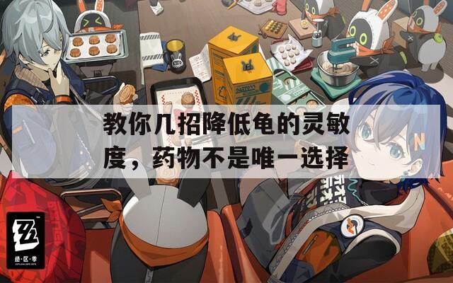 教你几招降低龟的灵敏度，药物不是唯一选择  第1张