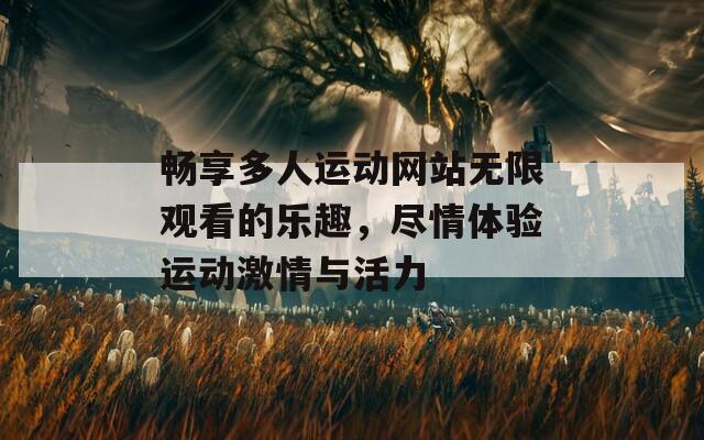 畅享多人运动网站无限观看的乐趣，尽情体验运动激情与活力