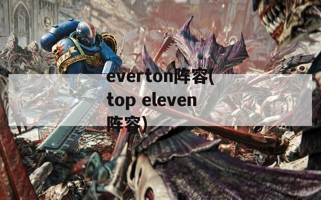 everton阵容(top eleven阵容)