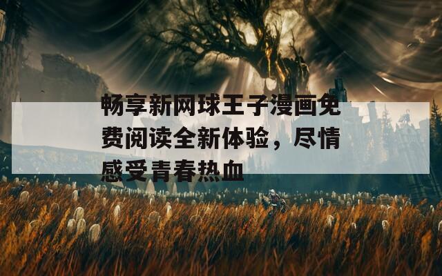 畅享新网球王子漫画免费阅读全新体验，尽情感受青春热血