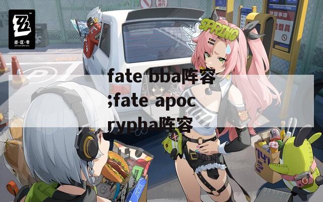 fate bba阵容;fate apocrypha阵容