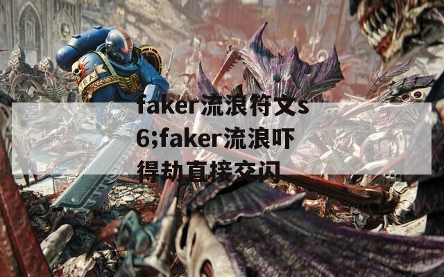 faker流浪符文s6;faker流浪吓得劫直接交闪