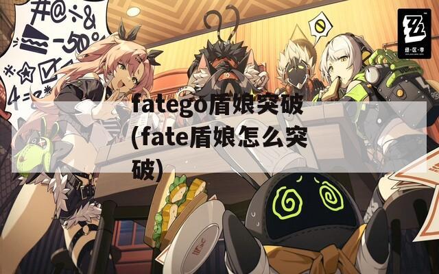 fatego盾娘突破(fate盾娘怎么突破)