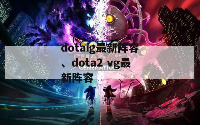 dotaig最新阵容、dota2 vg最新阵容