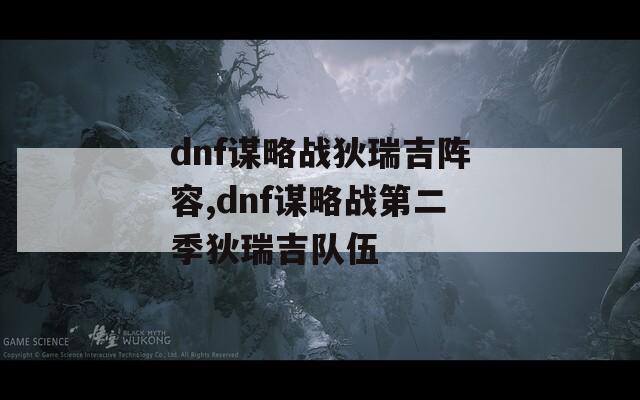 dnf谋略战狄瑞吉阵容,dnf谋略战第二季狄瑞吉队伍