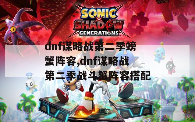 dnf谋略战第二季螃蟹阵容,dnf谋略战第二季战斗蟹阵容搭配