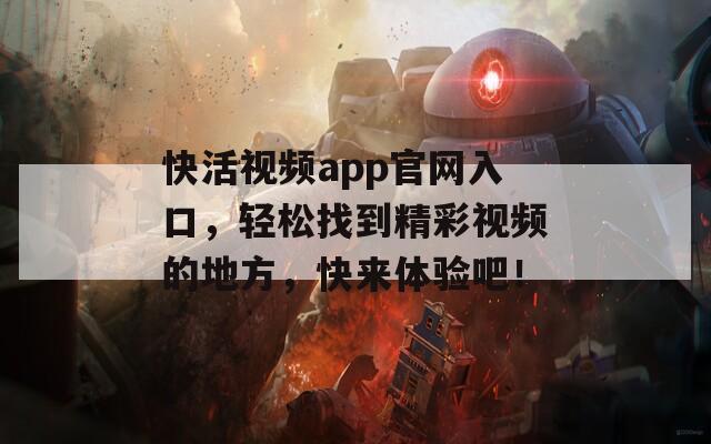 快活视频app官网入口，轻松找到精彩视频的地方，快来体验吧！