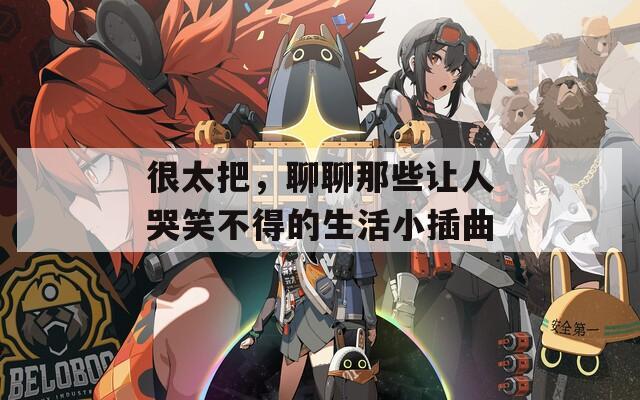 很太把，聊聊那些让人哭笑不得的生活小插曲
