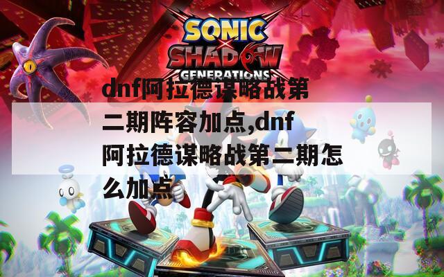 dnf阿拉德谋略战第二期阵容加点,dnf阿拉德谋略战第二期怎么加点