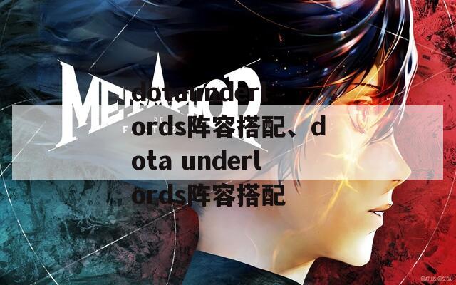 dotaunderlords阵容搭配、dota underlords阵容搭配