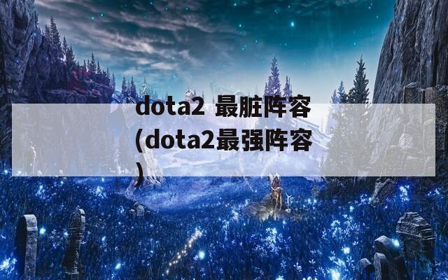 dota2 最脏阵容(dota2最强阵容)