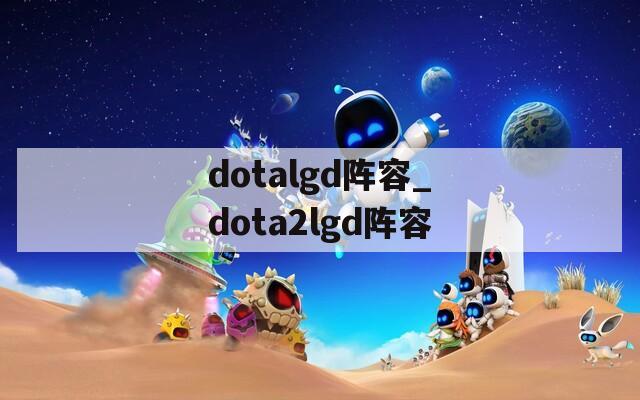 dotalgd阵容_dota2lgd阵容