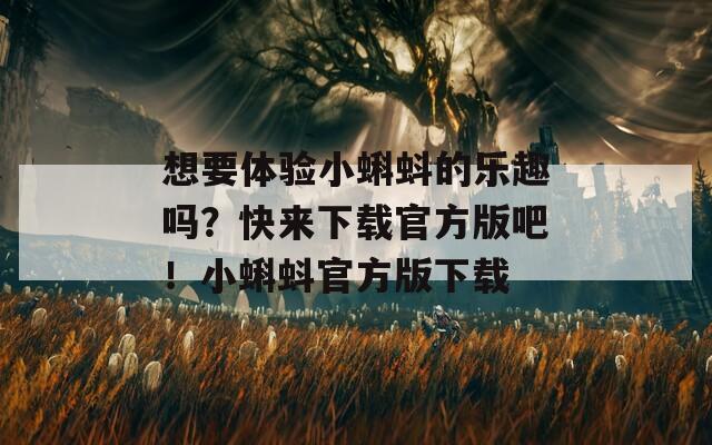 想要体验小蝌蚪的乐趣吗？快来下载官方版吧！小蝌蚪官方版下载