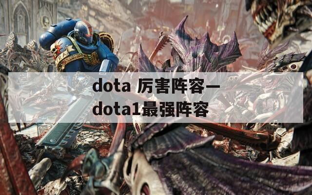 dota 厉害阵容—dota1最强阵容