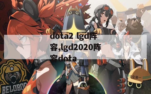 dota2 lgd阵容,lgd2020阵容dota