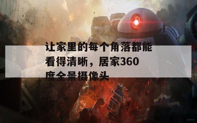 让家里的每个角落都能看得清晰，居家360度全景摄像头