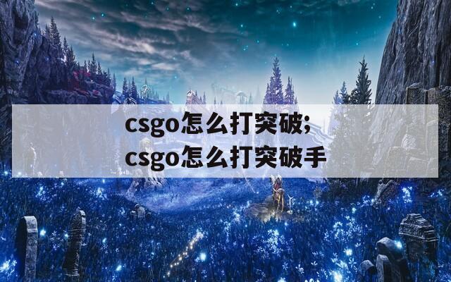 csgo怎么打突破;csgo怎么打突破手