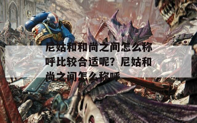 尼姑和和尚之间怎么称呼比较合适呢？尼姑和尚之间怎么称呼