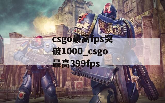 csgo最高fps突破1000_csgo最高399fps