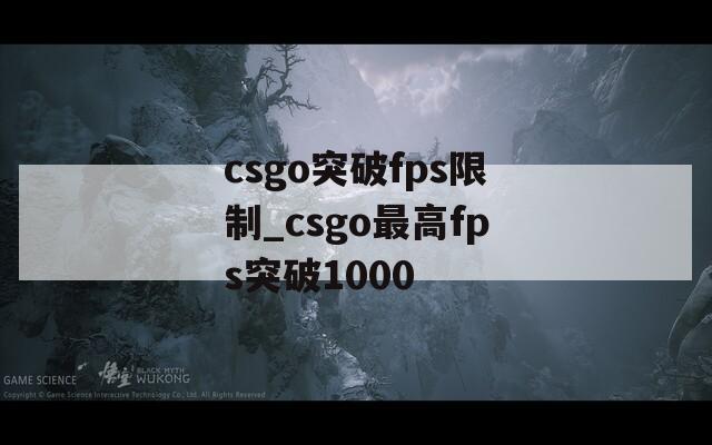 csgo突破fps限制_csgo最高fps突破1000
