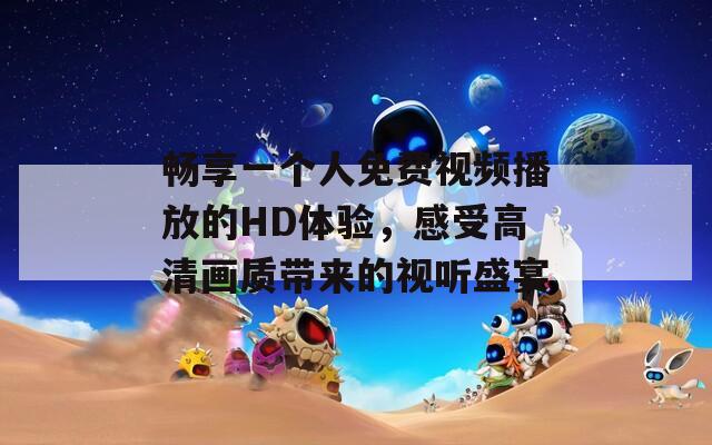 畅享一个人免费视频播放的HD体验，感受高清画质带来的视听盛宴