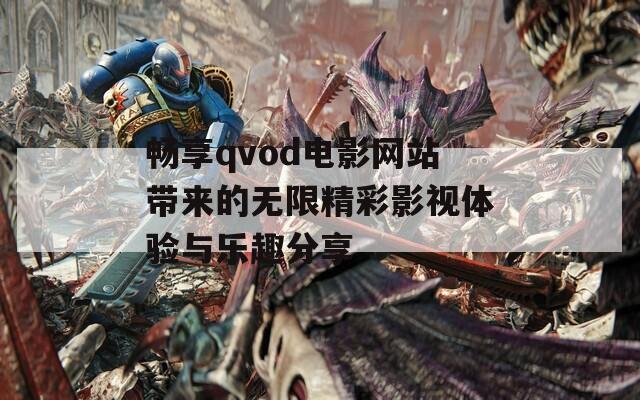 畅享qvod电影网站带来的无限精彩影视体验与乐趣分享