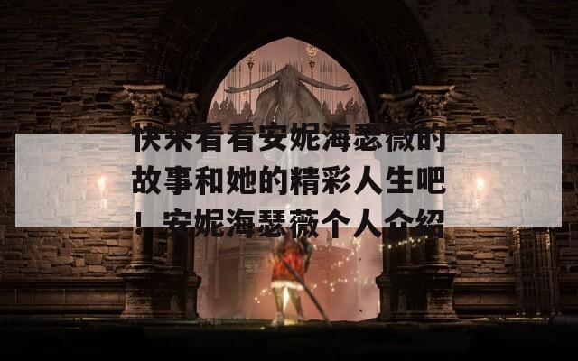 快来看看安妮海瑟薇的故事和她的精彩人生吧！安妮海瑟薇个人介绍