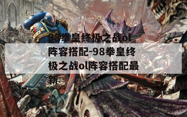 98拳皇终极之战ol阵容搭配-98拳皇终极之战ol阵容搭配最新