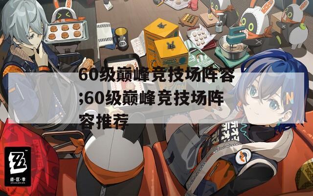 60级巅峰竞技场阵容;60级巅峰竞技场阵容推荐