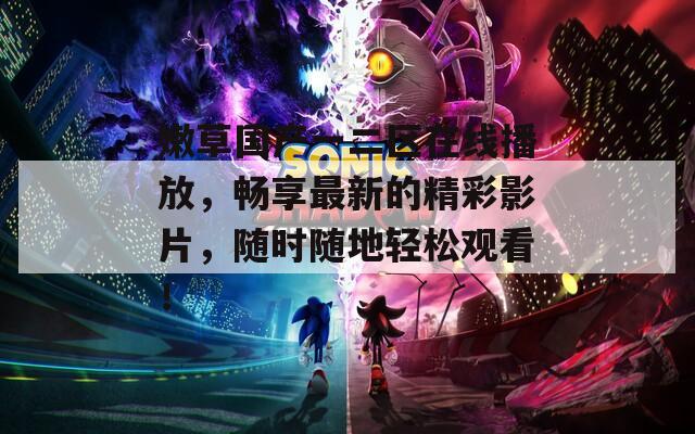 嫩草国产一二区在线播放，畅享最新的精彩影片，随时随地轻松观看！