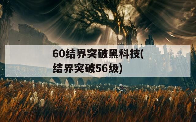 60结界突破黑科技(结界突破56级)