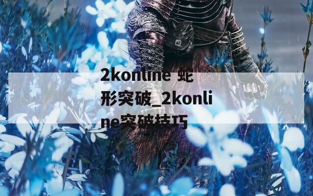 2konline 蛇形突破_2konline突破技巧