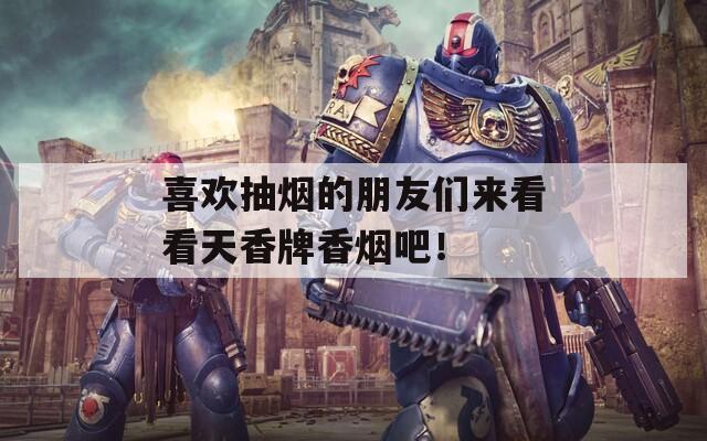 喜欢抽烟的朋友们来看看天香牌香烟吧！