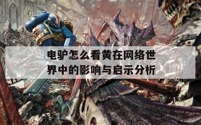 电驴怎么看黄在网络世界中的影响与启示分析