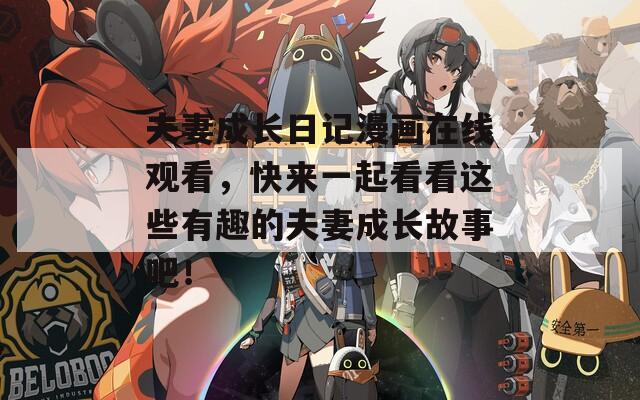 夫妻成长日记漫画在线观看，快来一起看看这些有趣的夫妻成长故事吧！