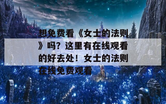 想免费看《女士的法则》吗？这里有在线观看的好去处！女士的法则在线免费观看